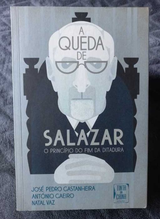 A Queda de Salazar; O Princípio do Fim da Ditadura - José Pedro Castanheira, António Caeiro e Natal Vaz
