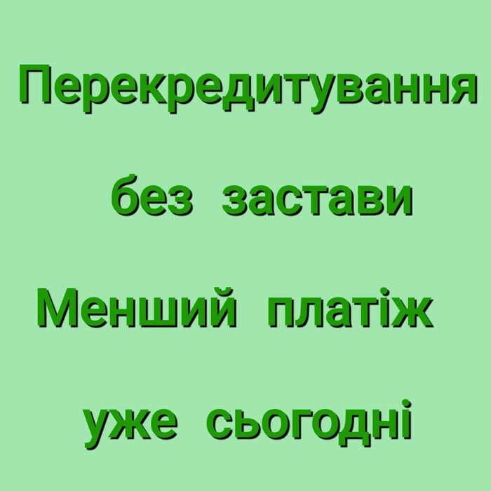 Перекредитування без застави до 500 т.грн  Менший платіж уже сьогодні