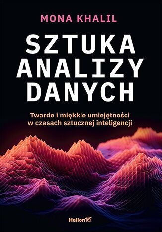 Sztuka Analizy Danych. Twarde I Miękkie Umiejętności W Czasach Sztucznej Inteligencji Mona Khalil