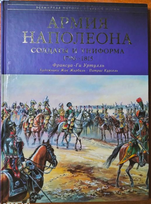 Армия Наполеона. Солдаты и униформа 1796 – 1815. Франсуа-Ги Уртуль.