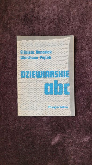 Dziewiarskie abc E. Banasiak W. Piątek Przyjaciółka robótki na drutach