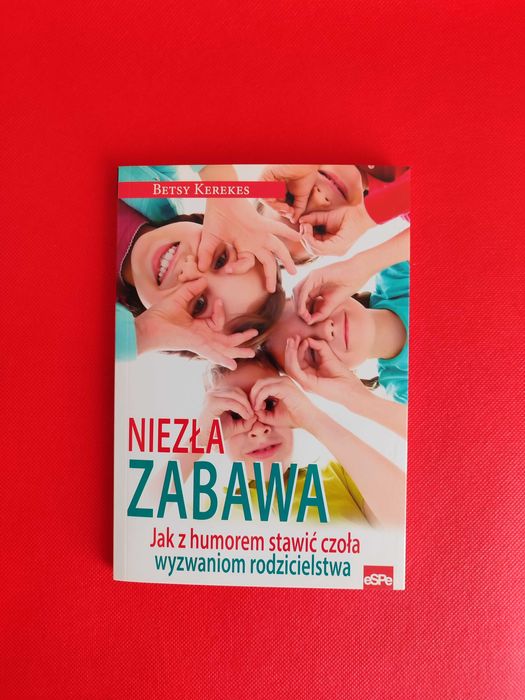 Niezła zabawa. Jak z humorem stawić czoła wyzwaniom rodzicielstwa