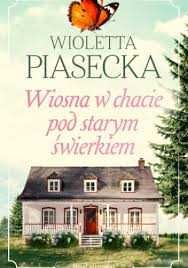 Wiosna w chacie pod starym świerkiem Wioletta Piasecka 2026