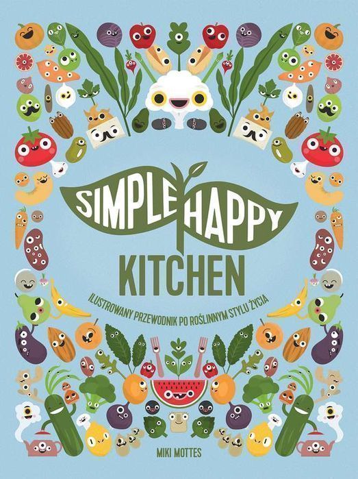 Simple Happy Kitchen Ilustrowany Przewodnik Po Roślinnym Stylu Życia  Miki Mottes