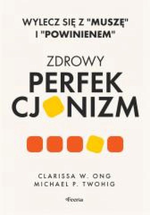Zdrowy perfekcjonizm. Wylecz się z Muszę i.. Feeria Ong Clarissa W.,