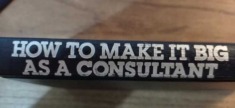 How to Make It Big as a Consultant 2nd Edition, William A. Cohen