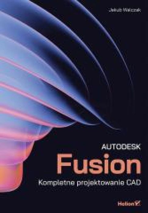 Autodesk Fusion. Kompletne projektowanie CAD Helion Jakub Konrad