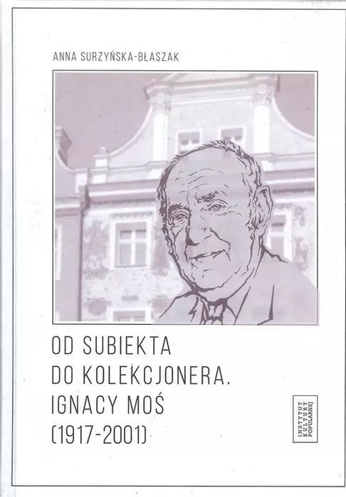 Od Subiekta Do Kolekcjonera Ignacy Moś (1917-2001)