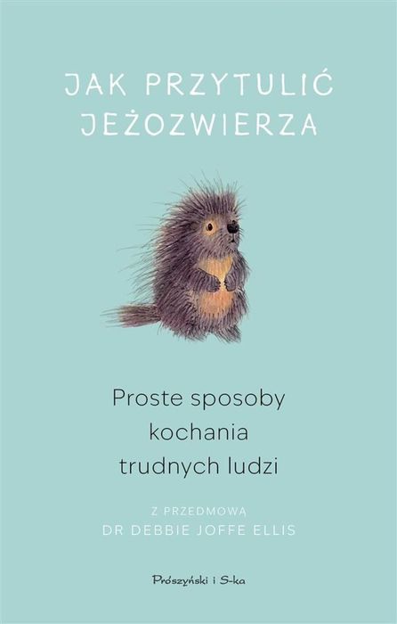 Jak przytulić jeżozwierza. Proste sposoby kochania Prószyński i S-