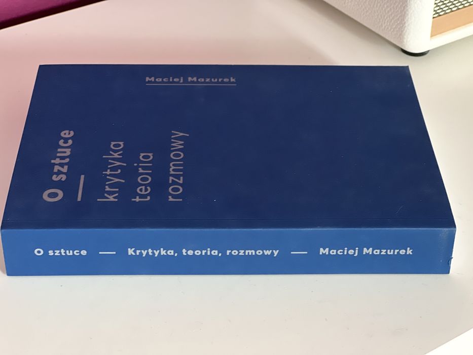 Książka: O sztuce - krytyka, teoria, rozmowy - Maciej Mazurek