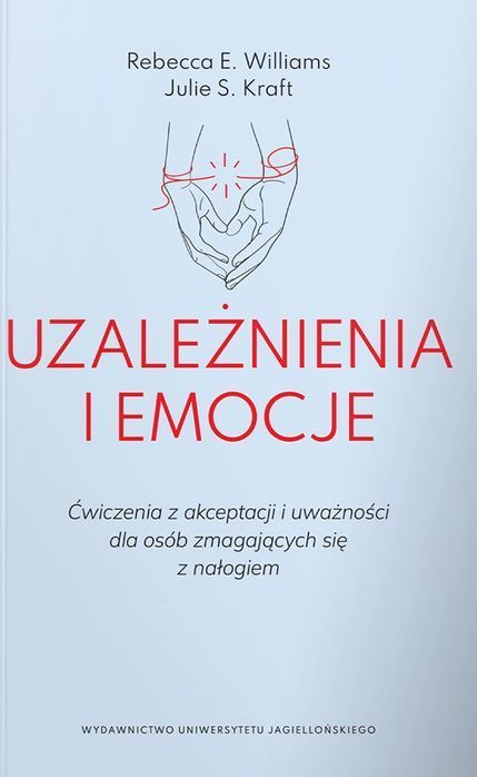 Uzależnienia I Emocje. Ćwiczenia Z Akceptacji I Uważności Dla Osób Zmagających Się Z Nałogiem Wydawnictwo Uniwersytetu Jagiellońskiego
