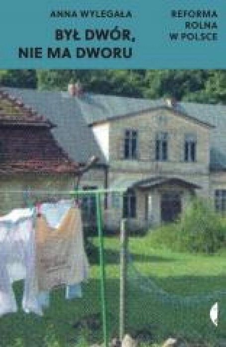 Był dwór, nie ma dworu. Reforma rolna w Polsce Czarne Anna Wylegała