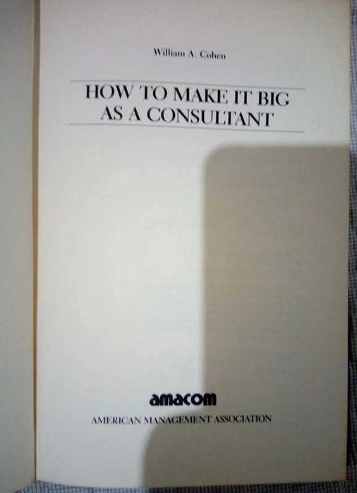 How to Make It Big as a Consultant 2nd Edition, William A. Cohen