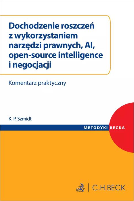 Dochodzenie roszczeń z wykorzystaniem narzędzi prawnych, AI, open-source intelligence i negocjacji. Komentarz praktyczny. C.H. Beck. Nowy Produkt