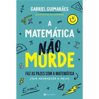A Matemática Não Morde - Faz as Pazes com a Matemática (sem Adormecer a Meio), Gabriel Guimarães
