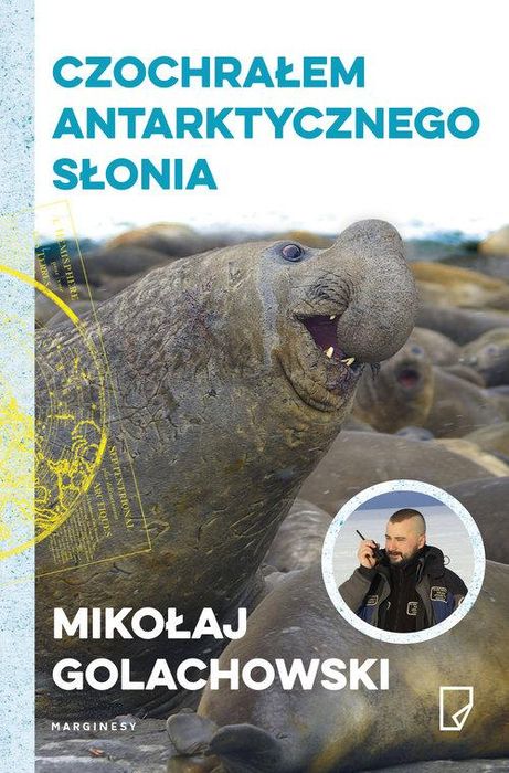 Czochrałem antarktycznego słonia - Mikołaj Golachowski (OPIS)
