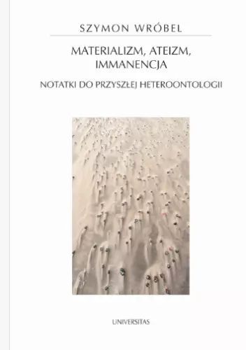 Materializm, ateizm, immanencja. Notatki do przyszłej heteroontologii. Universitas. Nowy Produkt