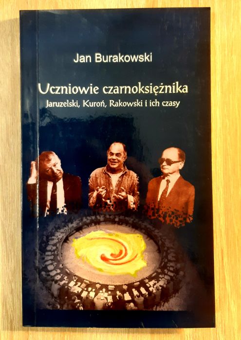 Uczniowie czarnoksiężnika: Jaruzelski, Kuroń, Rakowski i ich czasy.
