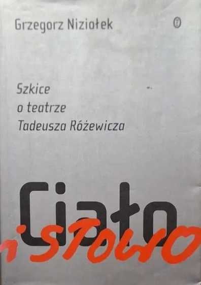 Ciało i słowo - Szkice o teatrze Tadeusza Różewicza