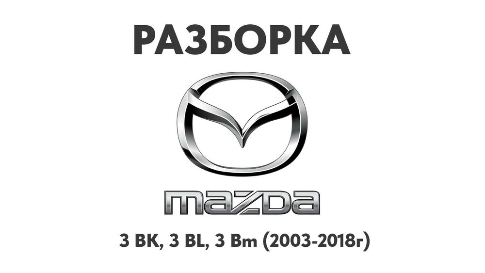 Разборка Mazda 3 BK, 3 BL, 3 Bm (2003-2018г) Запчасти Mazda Шрот