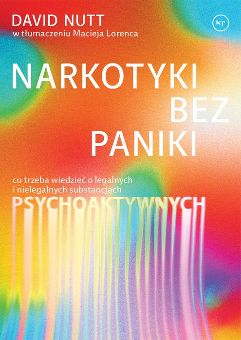 Narkotyki Bez Paniki. Co Trzeba Wiedzieć O Legalnych I Nielegalnych Substancjach Psychoaktywnych Nutt David David Nutt