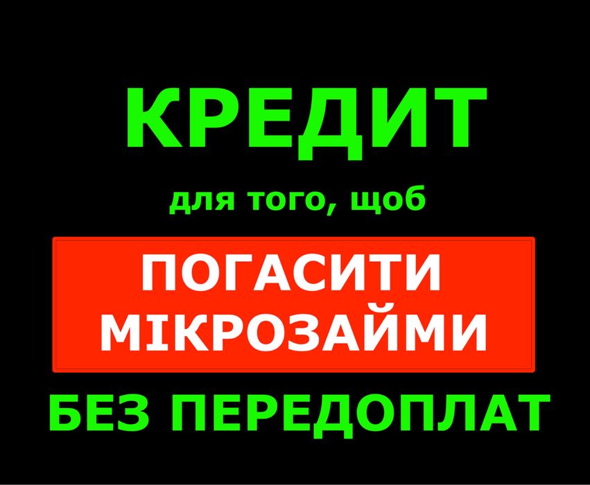 Кредит щоб погасити мікрозайми. Без передоплат.