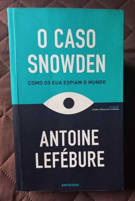 O Caso Snowden; Como os EUA espiam o mundo - Antoine Lefébure