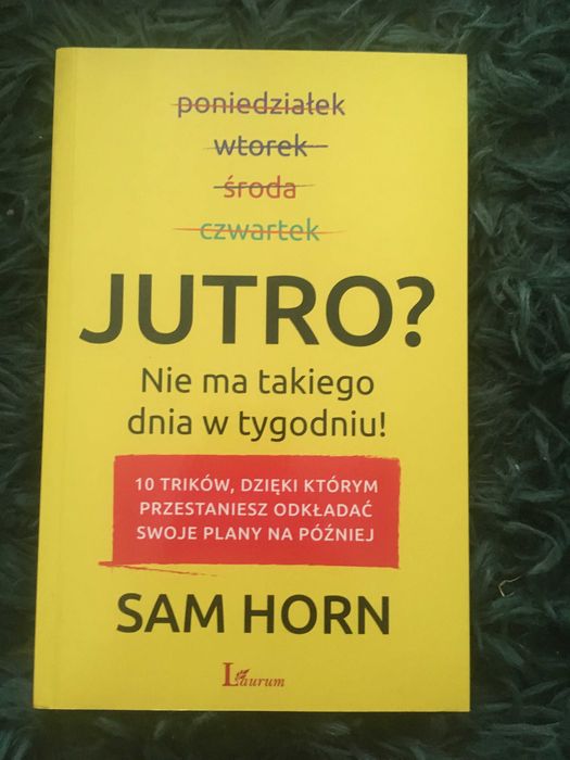 Jutro? Nie ma takiego dnia w tygodniu!
10 trików, dzięki ... Sam Horn