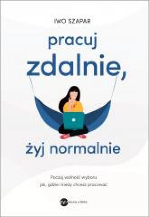 Pracuj zdalnie, żyj normalnie Wielka Litera Iwo Szapar Rok wydania: