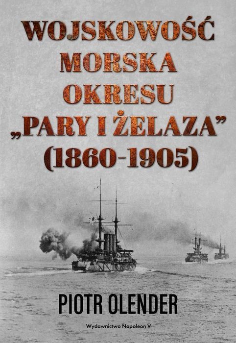Wojskowość Morska Okresu Pary I Żelaza 1860-1905 Olender Piotr Piotr Olender