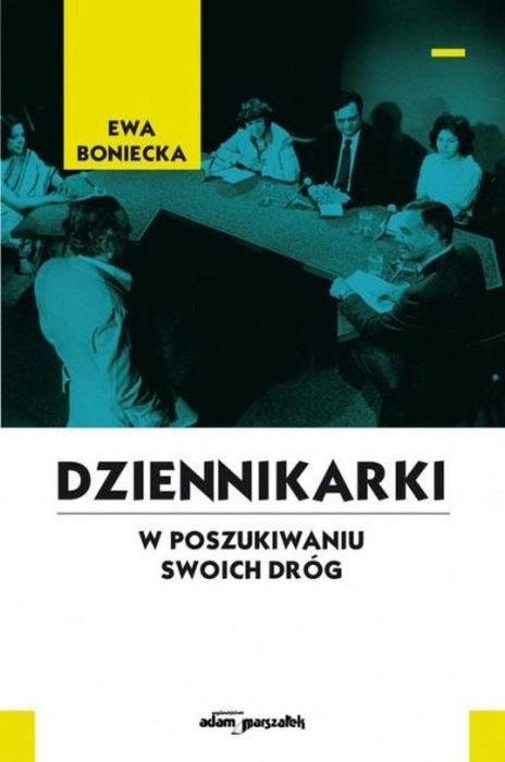 Dziennikarki. W poszukiwaniu swoich dróg Adam Marszałek Ewa Boniecka