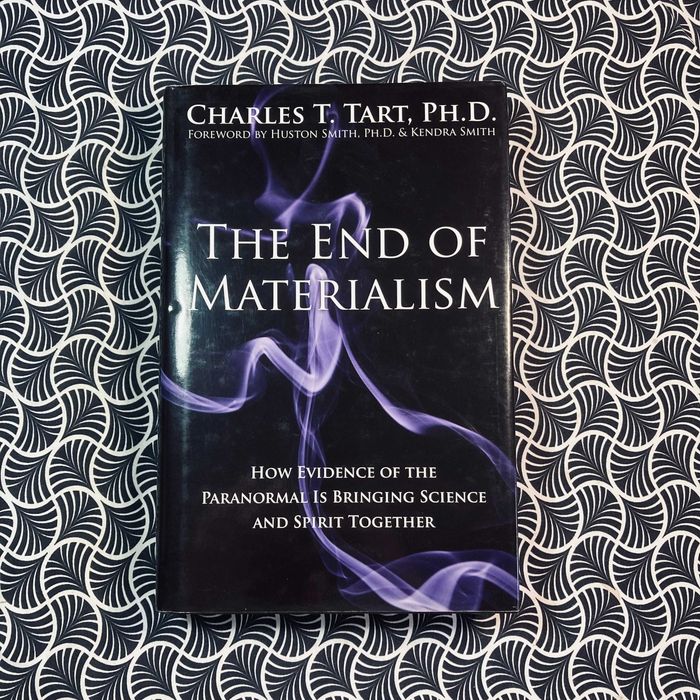 The End of Materialism: How Evidence of the Paranormal is Bringing Science and Spirit Together - Charles T. Tart