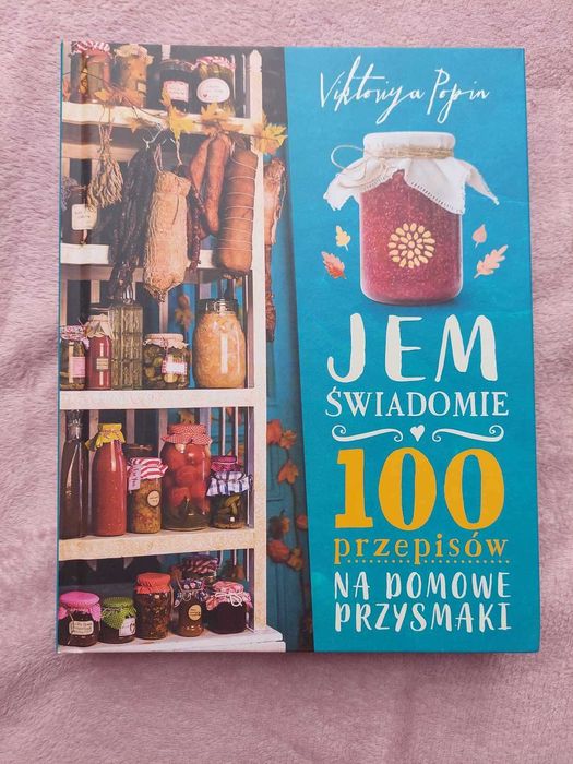 Jem świadomie. 100 przepisów na domowe przysmaki