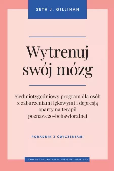 Wytrenuj Swój Mózg. Siedmiotygodniowy Program Dla Osób Z Zaburzeniami Lękowymi I Depresją Oparty Na Terapii Poznawczo-Behawioralnej. Nowy Produkt