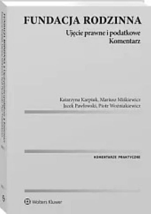 Fundacja Rodzinna Ujęcie Prawne I Podatkowe Komentarz Karpiuk Katarzyna, Miśkiewicz Mariusz, Pawłowski Jacek, Woźniakiewicz Piotr
