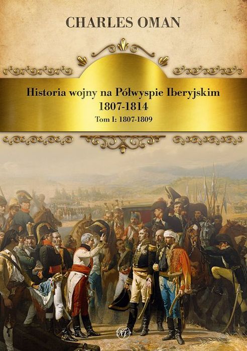 Historia Wojny Na Półwyspie Iberyjskim 1807-1814. Tom 1. 1807-1809 Oman Charles Charles Oman