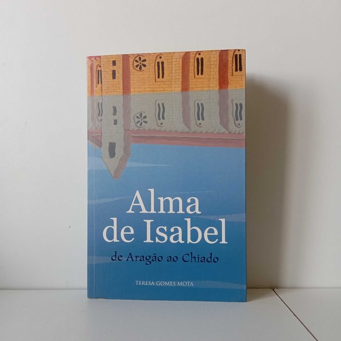 (AUT.) Alma De Isabel De Aragão Ao Chiado - Teresa Gomes Mota