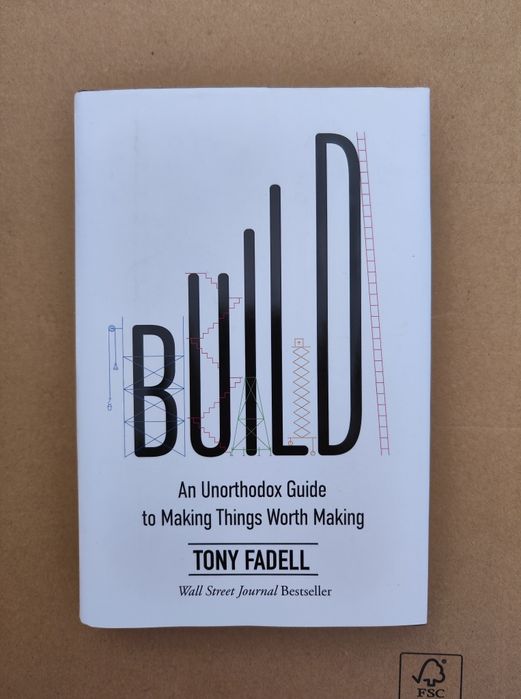Tony Fadell - Build. An Unorthodox Guide to Making Things Worth Making