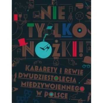 Nie tylko nożki Kabarety i rewie dwudziestolecia międzywojennego