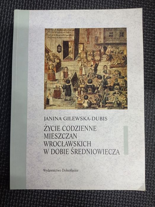 Życie codzienne mieszczan wrocławskich w dobie średniowiecza. Janina Gilewska-Dubis.