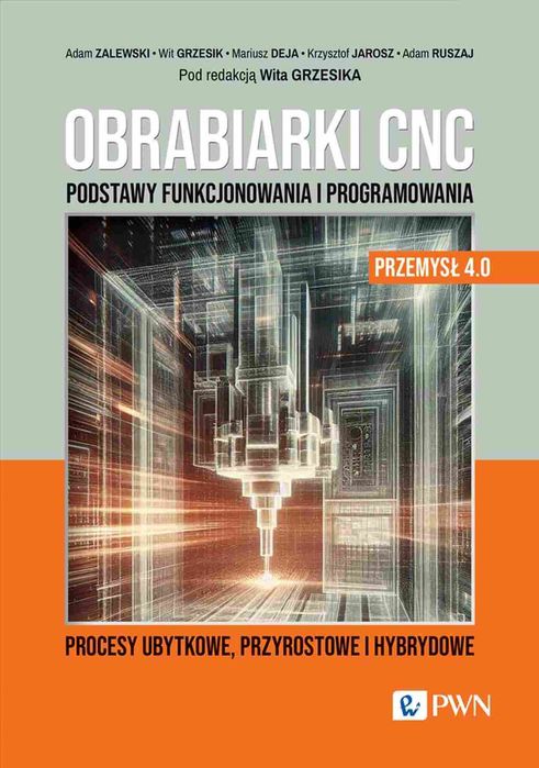 Obrabiarki Cnc. Podstawy Funkcjonowania I Programowania. Procesy Ubytkowe, Przyrostowe I Hybrydowe. Nowy Produkt