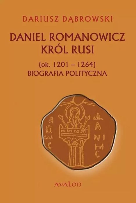 Daniel Romanowicz Król Rusi (Ok. 1201-1264). Biografia Polityczna. Nowy Produkt