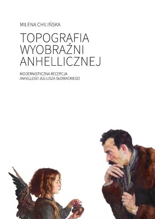 Topografia wyobraźni anhellicznej. Modernistyczna recepcja Anhellego Juliusza Słowackiego. Wydawnictwa Uniwersytetu Warszawskiego. Nowy Produkt