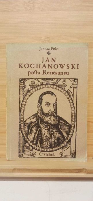 Jan Kochanowski / Poeta Renesansu / Janusz Pelc