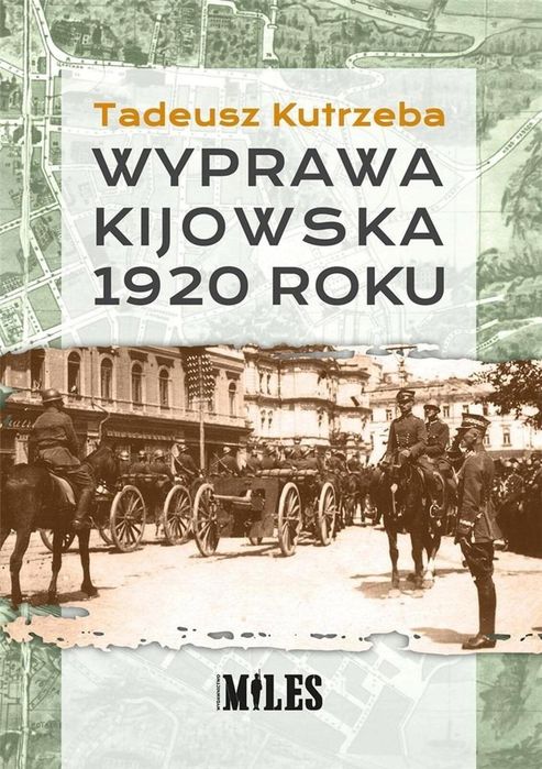 Wyprawa kijowska 1920 roku Miles Tadeusz Kutrzeba Rok wydania: 2020,