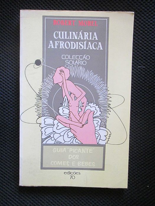 Culinária Afrodisíaca - guia picante dos comes e bebes de Robert Morel