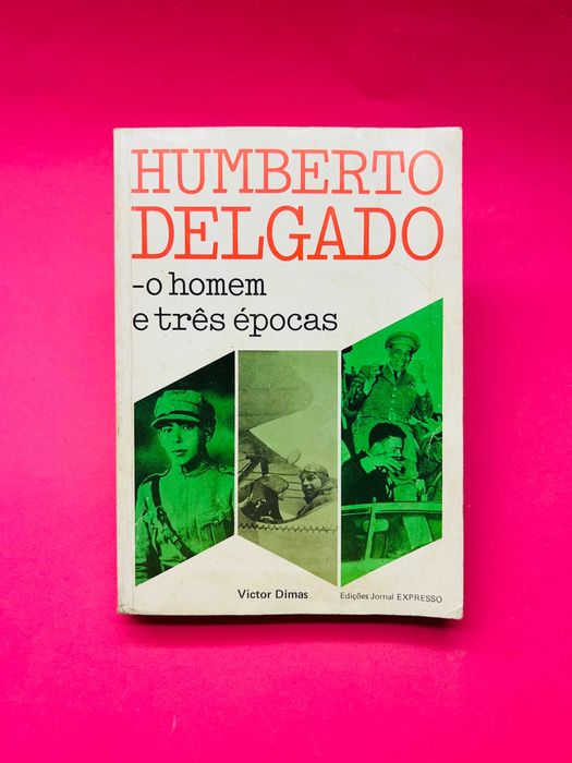 Victor Dimas - Humberto Delgado, O homem e três épocas
