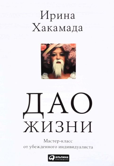 Хакамада Ирина. Дао жизни: Мастер-класс от убежденного индивидуалиста.