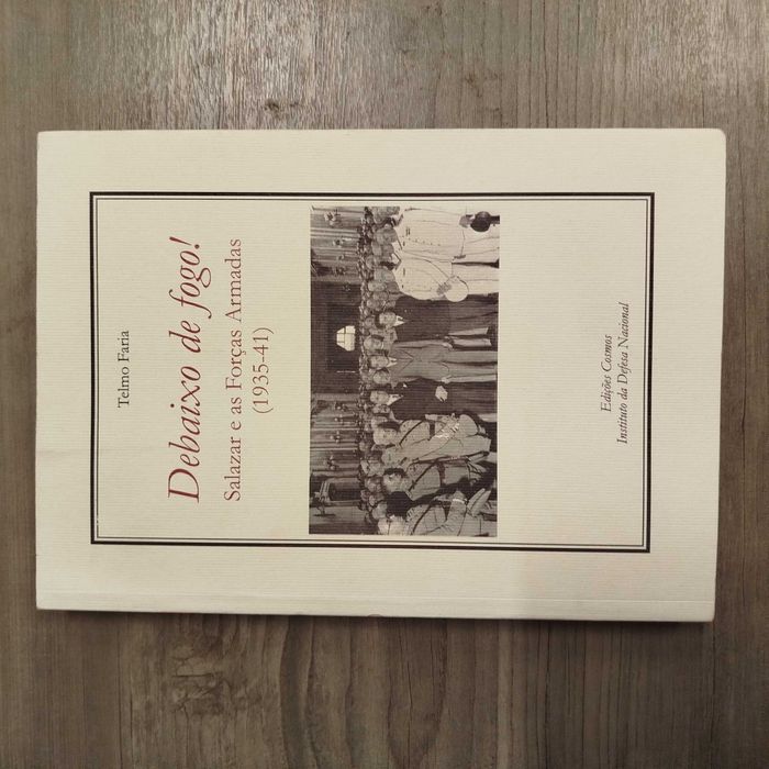 Debaixo de Fogo! – Salazar e as Forças Armadas 1935-41 de Telmo Faria