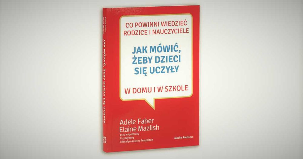 Jak mówić, żeby dzieci się uczyły w domu i w szkole - A.Faber, E.Mazlish